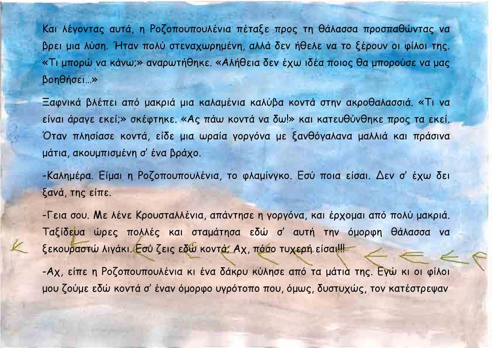 » και κατευθύνθηκε προς τα εκεί. Όταν πλησίασε κοντά, είδε μια ωραία γοργόνα με ξανθόγαλανα μαλλιά και πράσινα μάτια, ακουμπισμένη σ ένα βράχο. -Καλημέρα. Είμαι η Ροζοπουπουλένια, το φλαμίνγκο.