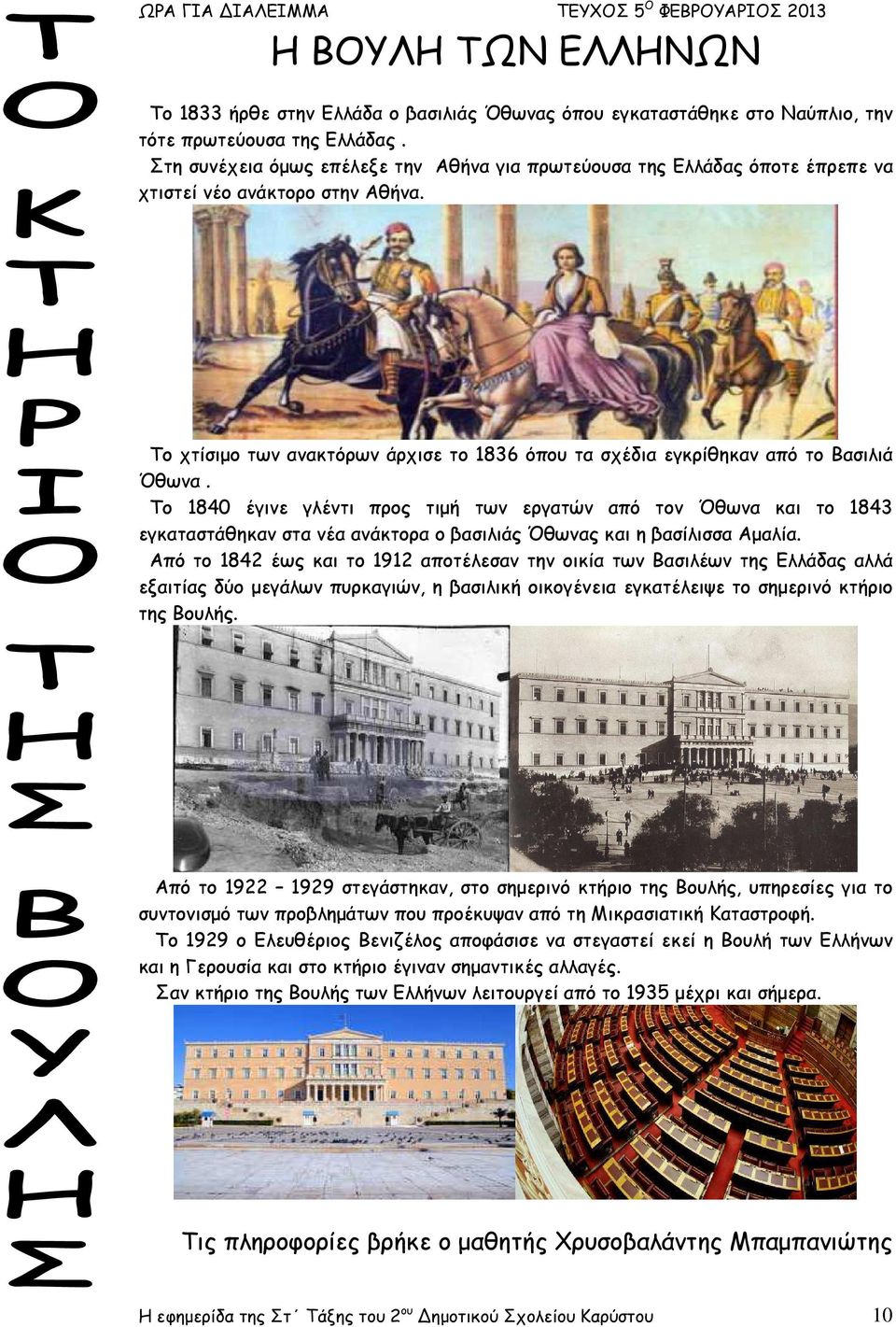 Το 1840 έγινε γλέντι προς τιµή των εργατών από τον Όθωνα και το 1843 εγκαταστάθηκαν στα νέα ανάκτορα ο βασιλιάς Όθωνας και η βασίλισσα Αµαλία.