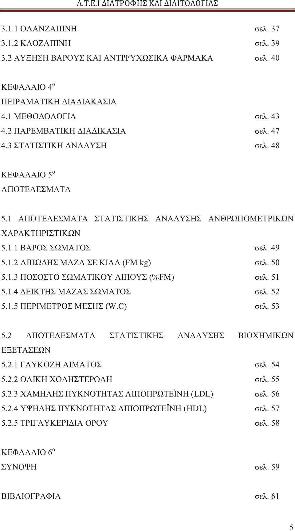 51 5.1.4 ΔΕΙΚΤΗΣ ΜΑΖΑΣ ΣΩΜΑΤΟΣ σελ. 52 5.1.5 ΠΕΡΙΜΕΤΡΟΣ ΜΕΣΗΣ (W.C) σελ. 53 5.2 ΑΠΟΤΕΛΕΣΜΑΤΑ ΣΤΑΤΙΣΤΙΚΗΣ ΑΝΑΛΥΣΗΣ ΒΙΟΧΗΜΙΚΩΝ ΕΞΕΤΑΣΕΩΝ 5.2.1 ΓΛΥΚΟΖΗ ΑΙΜΑΤΟΣ σελ. 54 5.2.2 ΟΛΙΚΗ ΧΟΛΗΣΤΕΡΟΛΗ σελ. 55 5.