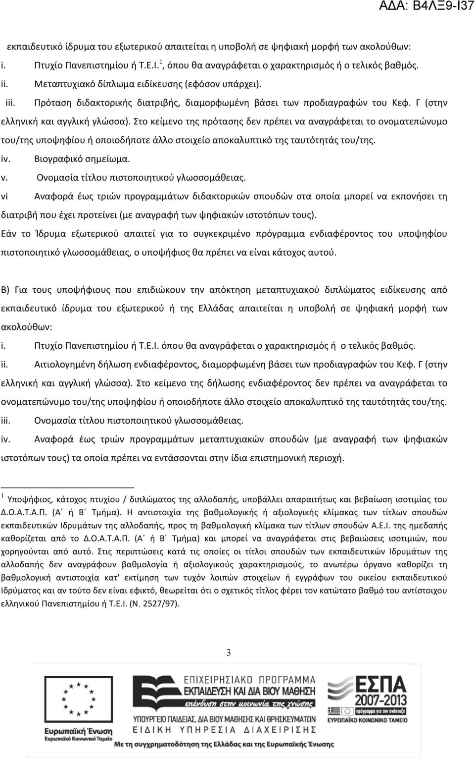 Στο κείμενο της πρότασης δεν πρέπει να αναγράφεται το ονοματεπώνυμο του/της υποψηφίου ή οποιοδήποτε άλλο στοιχείο αποκαλυπτικό της ταυτότητάς του/της. iv. Βιογραφικό σημείωμα. v.