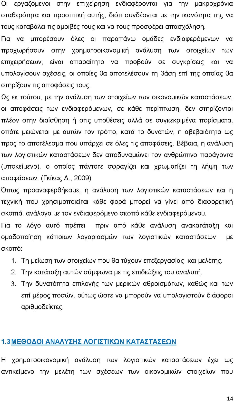 Για να μπορέσουν όλες οι παραπάνω ομάδες ενδιαφερόμενων να προχωρήσουν στην χρηματοοικονομική ανάλυση των στοιχείων των επιχειρήσεων, είναι απαραίτητο να προβούν σε συγκρίσεις και να υπολογίσουν