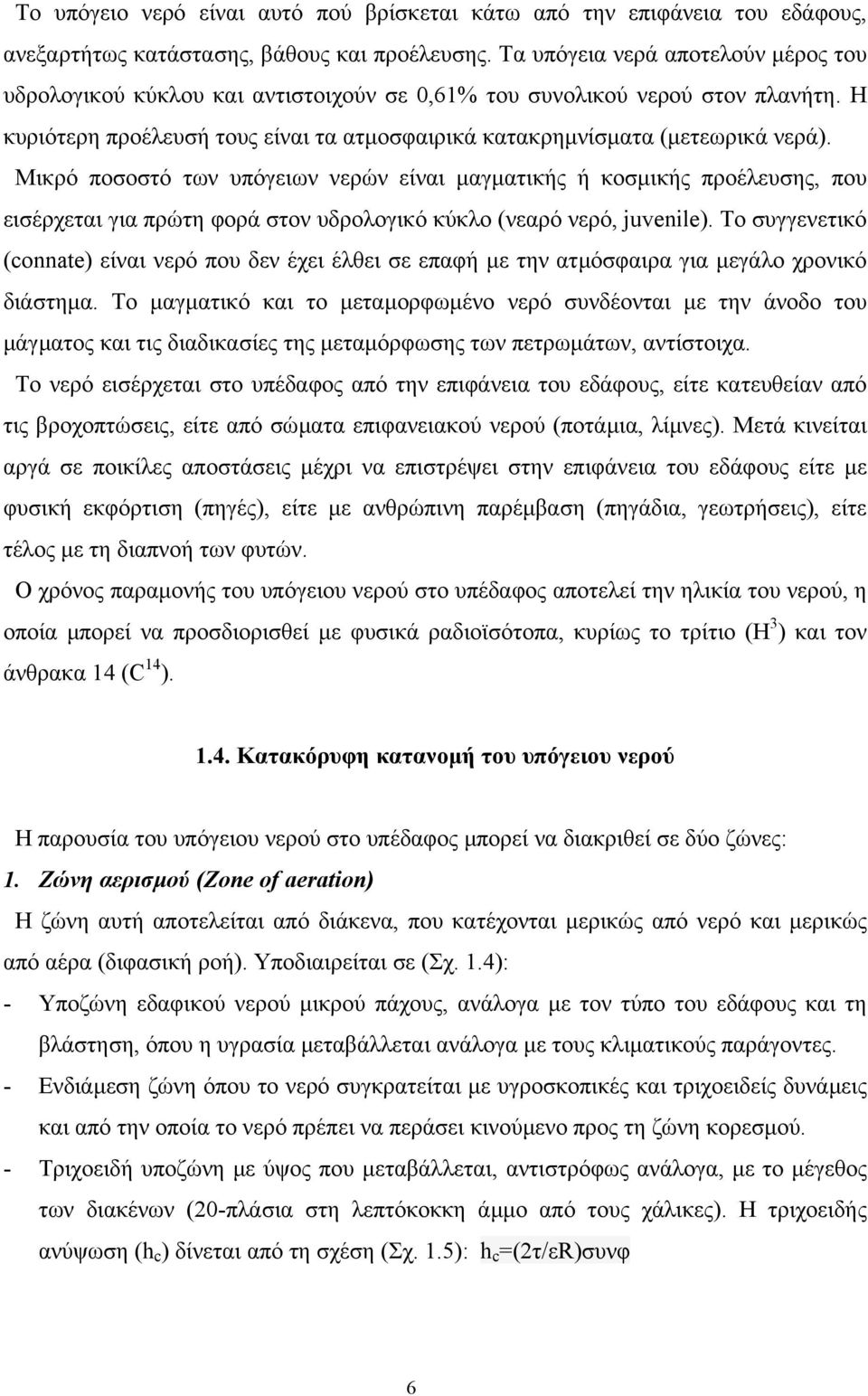 Μικρό ποσοστό των υπόγειων νερών είναι µαγµατικής ή κοσµικής προέλευσης, που εισέρχεται για πρώτη φορά στον υδρολογικό κύκλο (νεαρό νερό, juvenile).