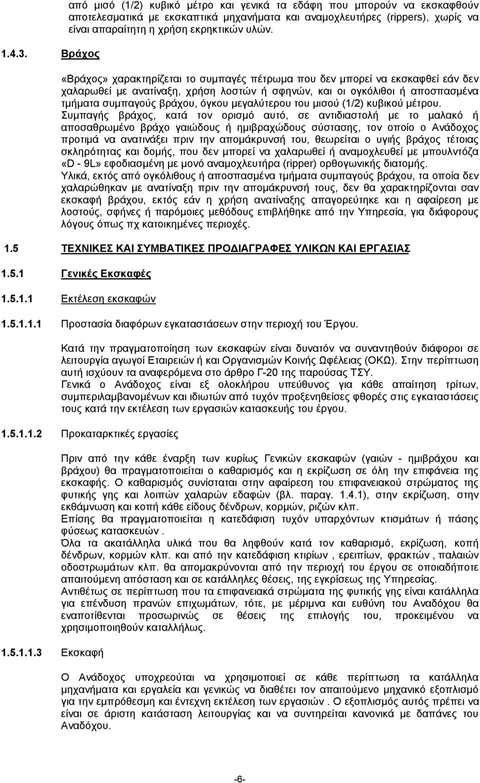 υλών. «Βράχος» χαρακτηρίζεται το συµπαγές πέτρωµα που δεν µπορεί να εκσκαφθεί εάν δεν χαλαρωθεί µε ανατίναξη, χρήση λοστών ή σφηνών, και οι ογκόλιθοι ή αποσπασµένα τµήµατα συµπαγούς βράχου, όγκου