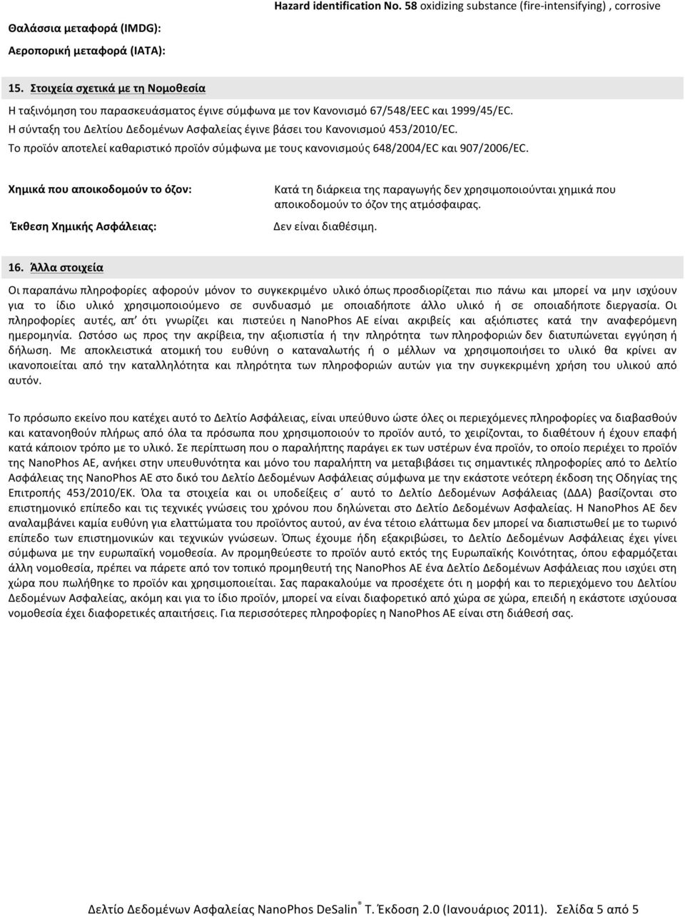 Η σύνταξη του Δελτίου Δεδομένων Ασφαλείας έγινε βάσει του Κανονισμού 453/2010/EC. Το προϊόν αποτελεί καθαριστικό προϊόν σύμφωνα με τους κανονισμούς 648/2004/ΕC και 907/2006/ΕC.