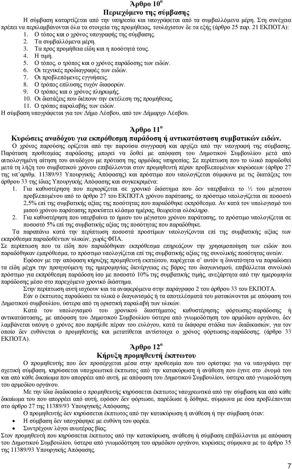 Τα προς προμήθεια είδη και η ποσότητά τους. 4. Η τιμή. 5. Ο τόπος, ο τρόπος και ο χρόνος παράδοσης των ειδών. 6. Οι τεχνικές προδιαγραφές των ειδών. 7. Οι προβλεπόμενες εγγυήσεις. 8.