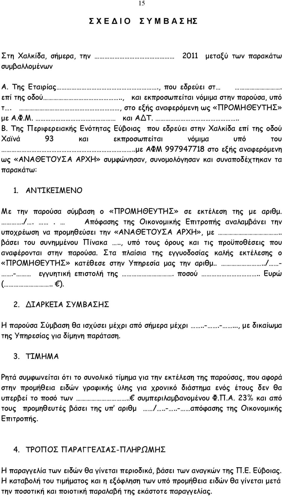 .µε ΑΦΜ 997947718 στο εξής αναφερόµενη ως «ΑΝΑΘΕΤΟΥΣΑ ΑΡΧΗ» συµφώνησαν, συνοµολόγησαν και συναποδέχτηκαν τα παρακάτω: 1. ΑΝΤΙΚΕΙΜΕΝΟ Με την παρούσα σύµβαση ο «ΠΡΟΜΗΘΕΥΤΗΣ» σε εκτέλεση της µε αριθµ../.