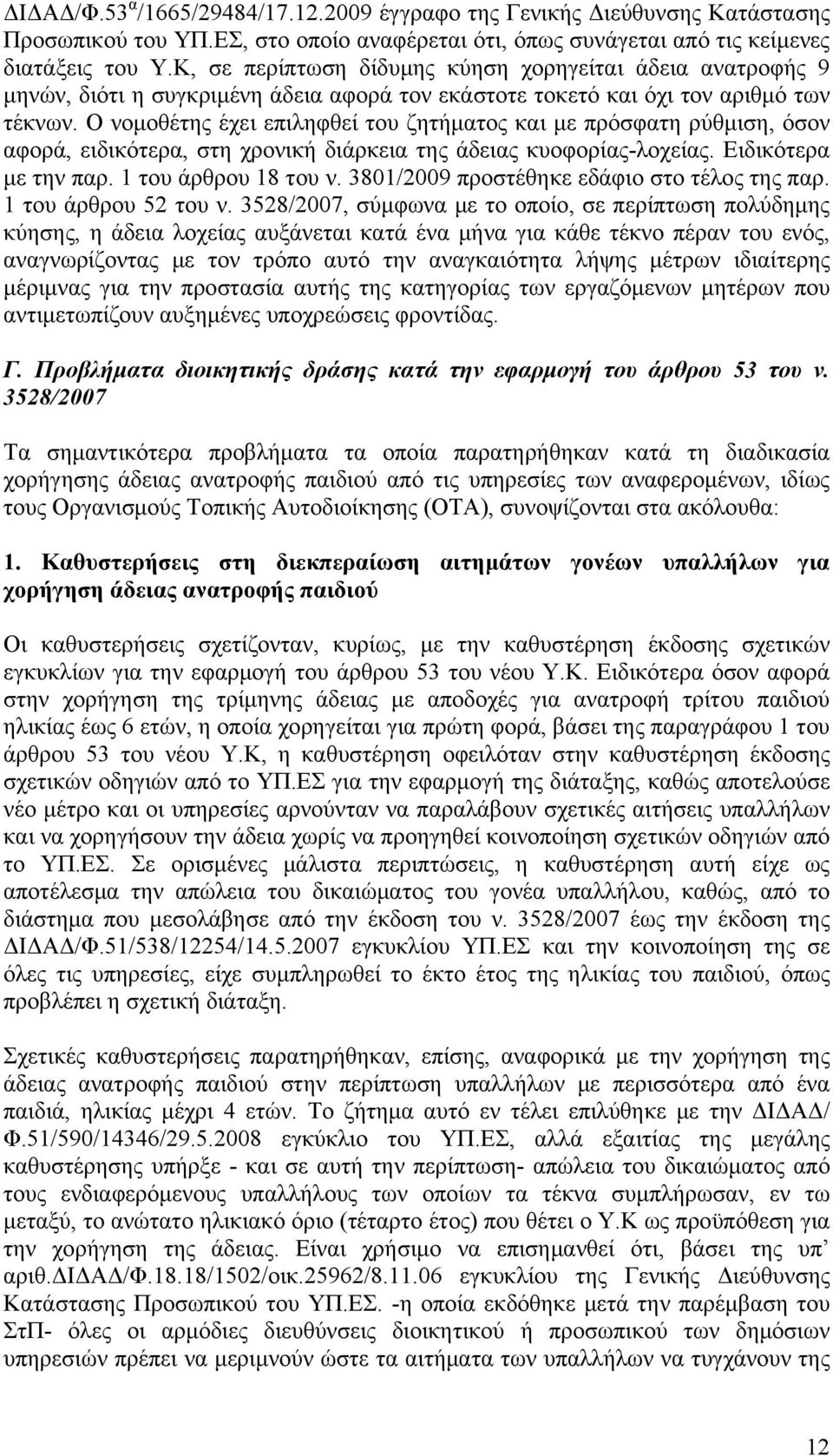 Ο νομοθέτης έχει επιληφθεί του ζητήματος και με πρόσφατη ρύθμιση, όσον αφορά, ειδικότερα, στη χρονική διάρκεια της άδειας κυοφορίας-λοχείας. Ειδικότερα με την παρ. 1 του άρθρου 18 του ν.