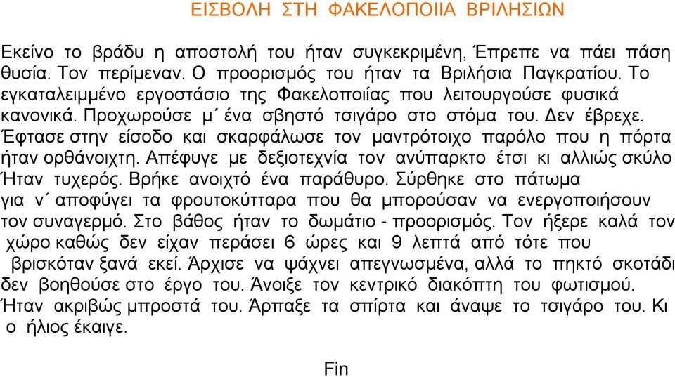 Έφτασε στην είσοδο και σκαρφάλωσε τον μαντρότοιχο παρόλο που η πόρτα ήταν ορθάνοιχτη. Απέφυγε με δεξιοτεχνία τον ανύπαρκτο έτσι κι αλλιώς σκύλο Ήταν τυχερός. Βρήκε ανοιχτό ένα παράθυρο.