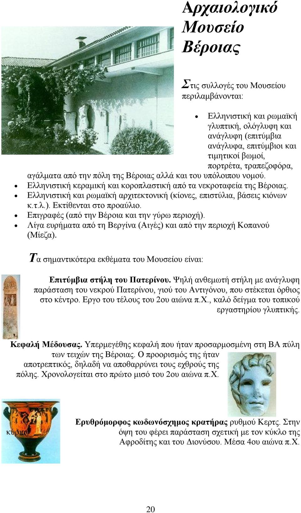 Ελληνιστική και ρωμαϊκή αρχιτεκτονική (κίονες, επιστύλια, βάσεις κιόνων κ.τ.λ.). Εκτίθενται στο προαύλιο. Επιγραφές (από την Βέροια και την γύρω περιοχή).