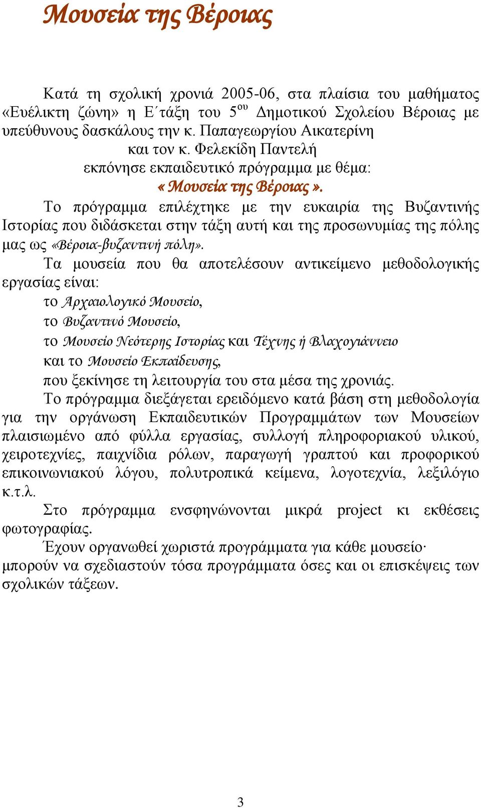 Το πρόγραμμα επιλέχτηκε με την ευκαιρία της Βυζαντινής Ιστορίας που διδάσκεται στην τάξη αυτή και της προσωνυμίας της πόλης μας ως «Βέροια-βυζαντινή πόλη».