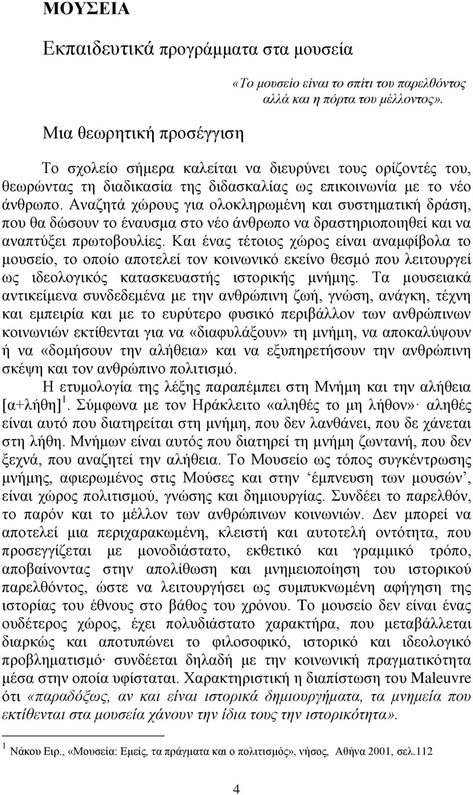 Αναζητά χώρους για ολοκληρωμένη και συστηματική δράση, που θα δώσουν το έναυσμα στο νέο άνθρωπο να δραστηριοποιηθεί και να αναπτύξει πρωτοβουλίες.