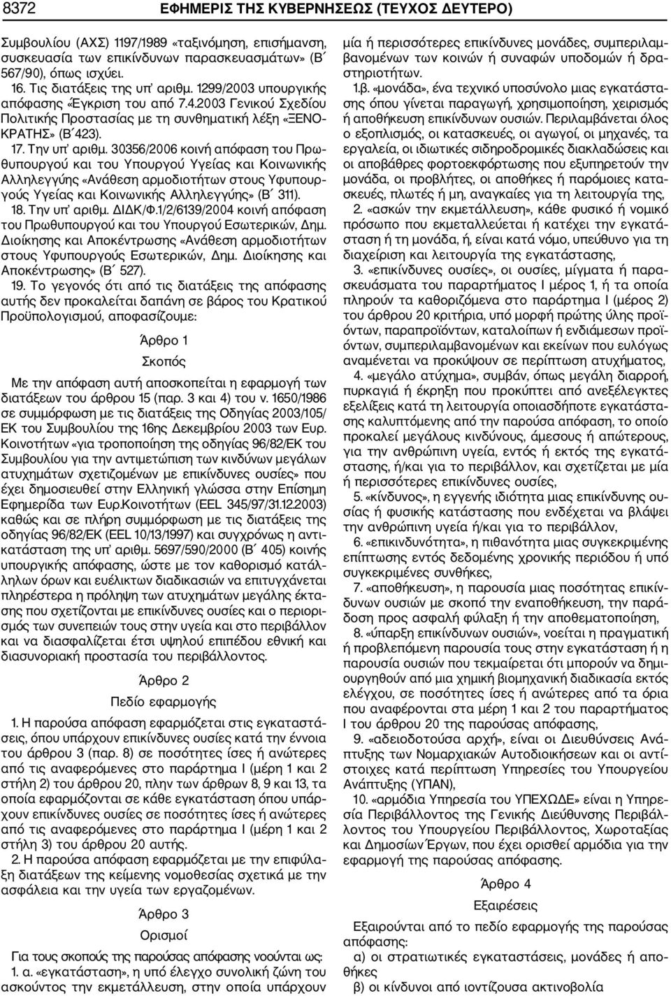 30356/2006 κοινή απόφαση του Πρω θυπουργού και του Υπουργού Υγείας και Κοινωνικής Αλληλεγγύης «Ανάθεση αρμοδιοτήτων στους Υφυπουρ γούς Υγείας και Κοινωνικής Αλληλεγγύης» (Β 311). 18. Την υπ αριθμ.