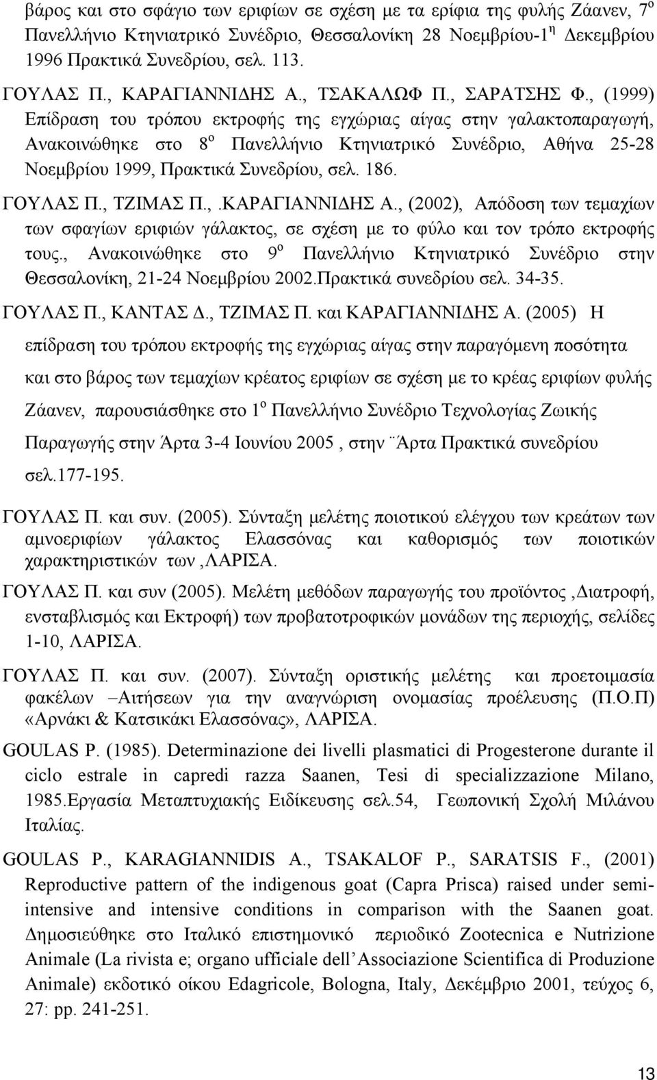 , (1999) Επίδραση του τρόπου εκτροφής της εγχώριας αίγας στην γαλακτοπαραγωγή, Ανακοινώθηκε στο 8 ο Πανελλήνιο Κτηνιατρικό Συνέδριο, Αθήνα 25-28 Νοεμβρίου 1999, Πρακτικά Συνεδρίου, σελ. 186. ΓΟΥΛΑΣ Π.