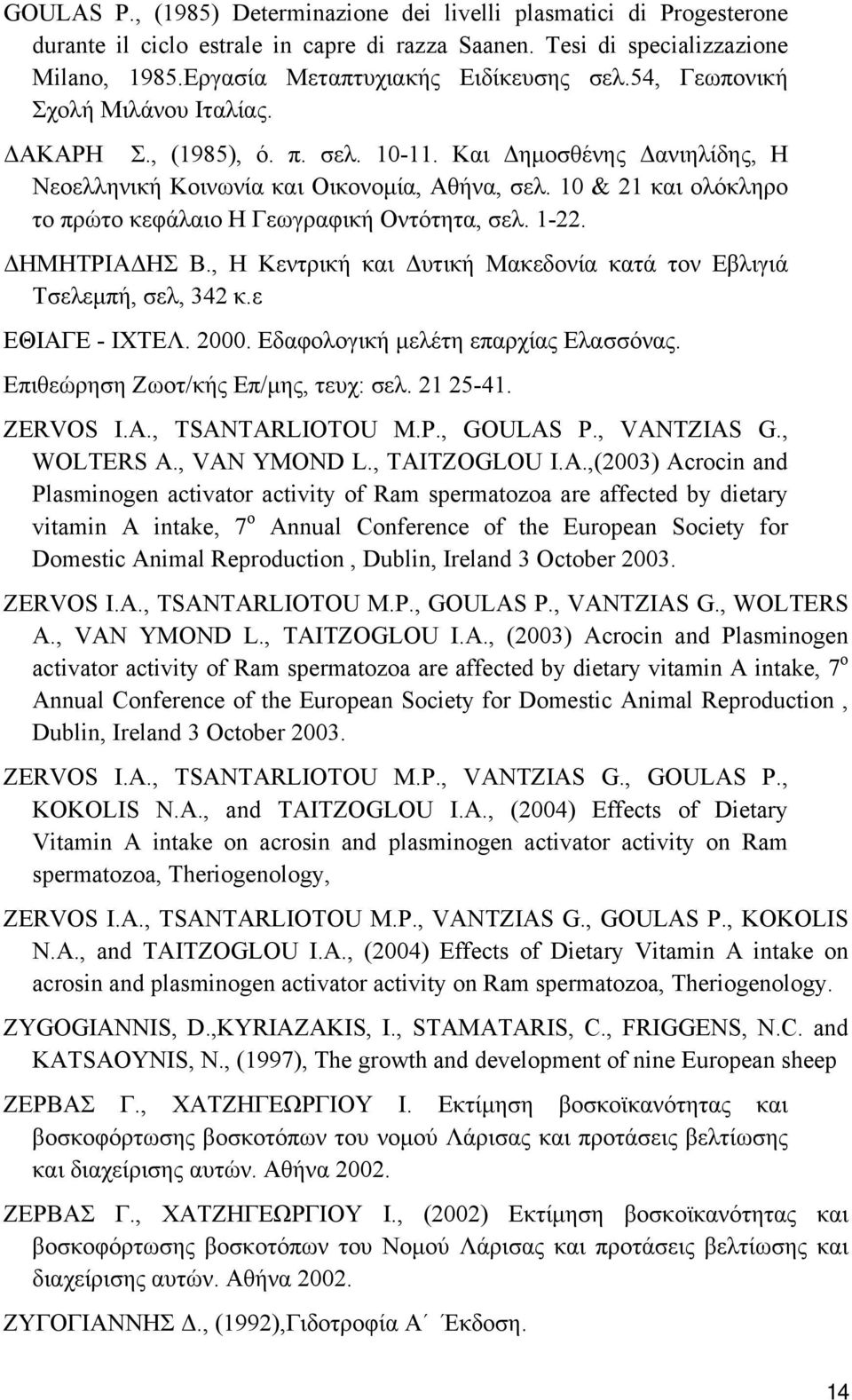 10 & 21 και ολόκληρο το πρώτο κεφάλαιο Η Γεωγραφική Οντότητα, σελ. 1-22. ΔΗΜΗΤΡΙΑΔΗΣ Β., Η Κεντρική και Δυτική Μακεδονία κατά τον Εβλιγιά Τσελεμπή, σελ, 342 κ.ε ΕΘΙΑΓΕ - ΙΧΤΕΛ. 2000.