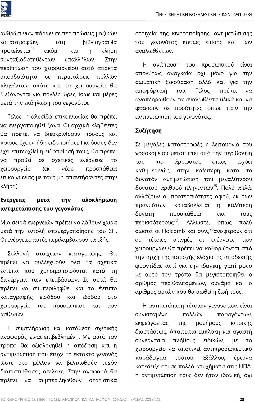 Τέλος, η αλυσίδα επικοινωνίας θα πρέπει να ενεργοποιηθεί ξανά. Οι αρχικά κληθέντες θα πρέπει να διευκρινίσουν πόσους και ποιους έχουν ήδη ειδοποιήσει.