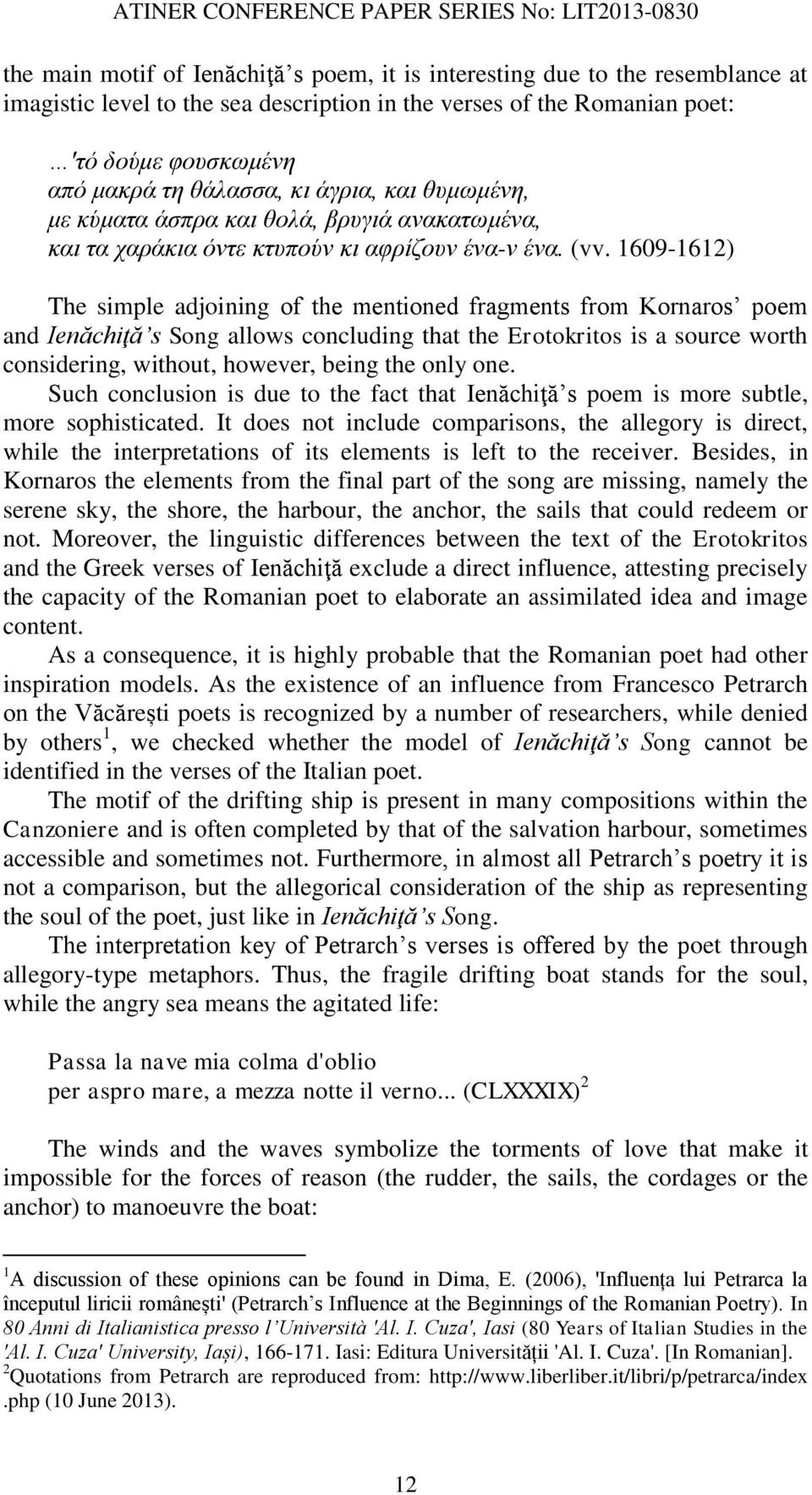 1609-1612) The simple adjoining of the mentioned fragments from Kornaros poem and Ienăchiţă s Song allows concluding that the Erotokritos is a source worth considering, without, however, being the