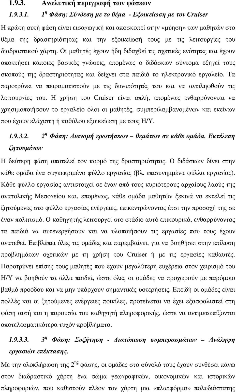 Οι µαθητές έχουν ήδη διδαχθεί τις σχετικές ενότητες και έχουν αποκτήσει κάποιες βασικές γνώσεις, εποµένως ο διδάσκων σύντοµα εξηγεί τους σκοπούς της δραστηριότητας και δείχνει στα παιδιά το