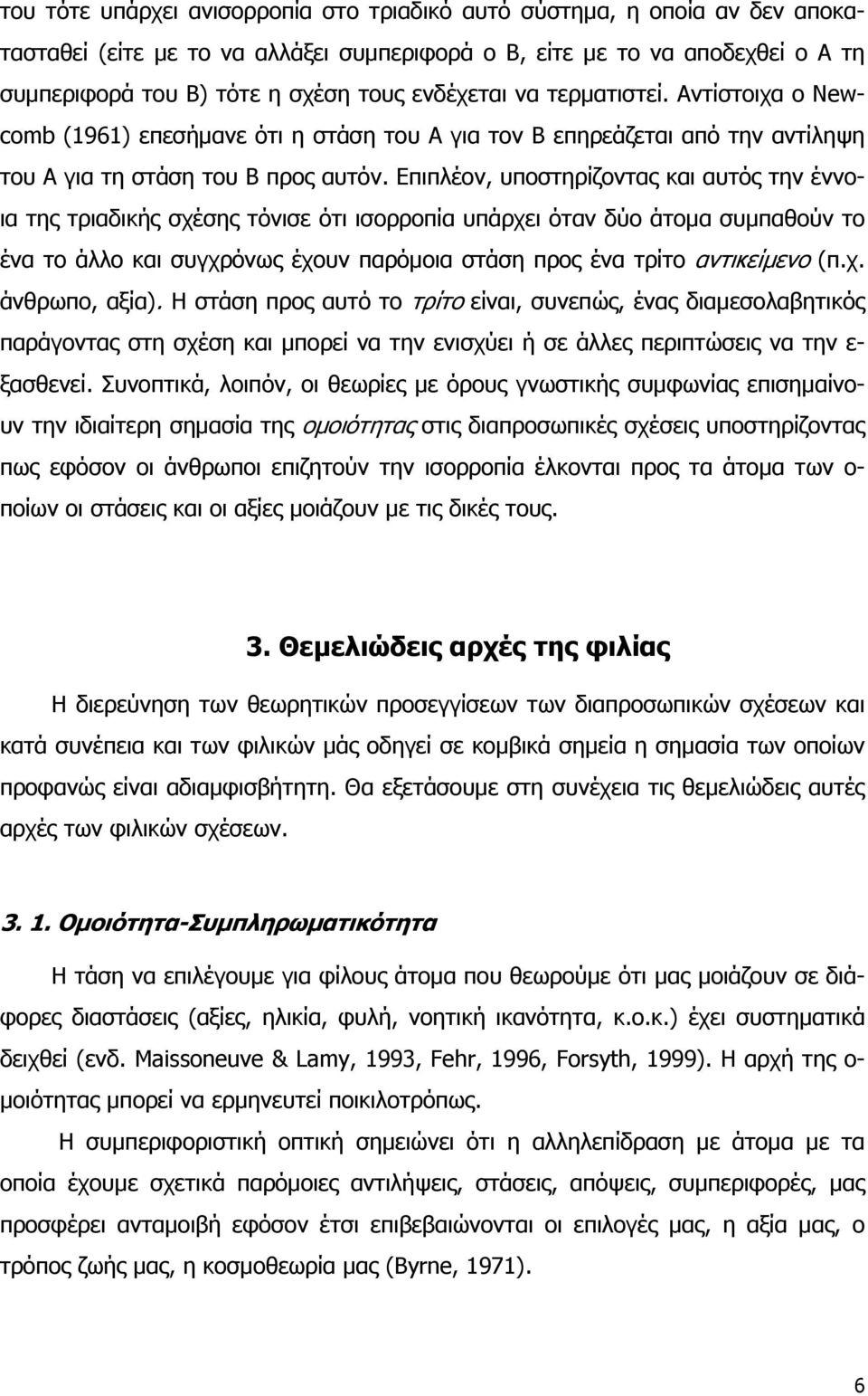 Επιπλέον, υποστηρίζοντας και αυτός την έννοια της τριαδικής σχέσης τόνισε ότι ισορροπία υπάρχει όταν δύο άτομα συμπαθούν το ένα το άλλο και συγχρόνως έχουν παρόμοια στάση προς ένα τρίτο αντικείμενο