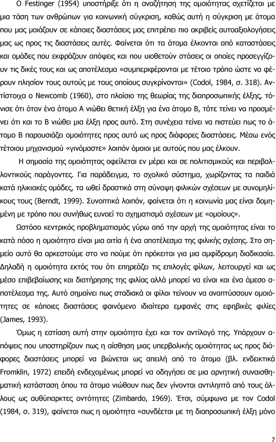 Φαίνεται ότι τα άτομα έλκονται από καταστάσεις και ομάδες που εκφράζουν απόψεις και που υιοθετούν στάσεις οι οποίες προσεγγίζουν τις δικές τους και ως αποτέλεσμα «συμπεριφέρονται με τέτοιο τρόπο ώστε