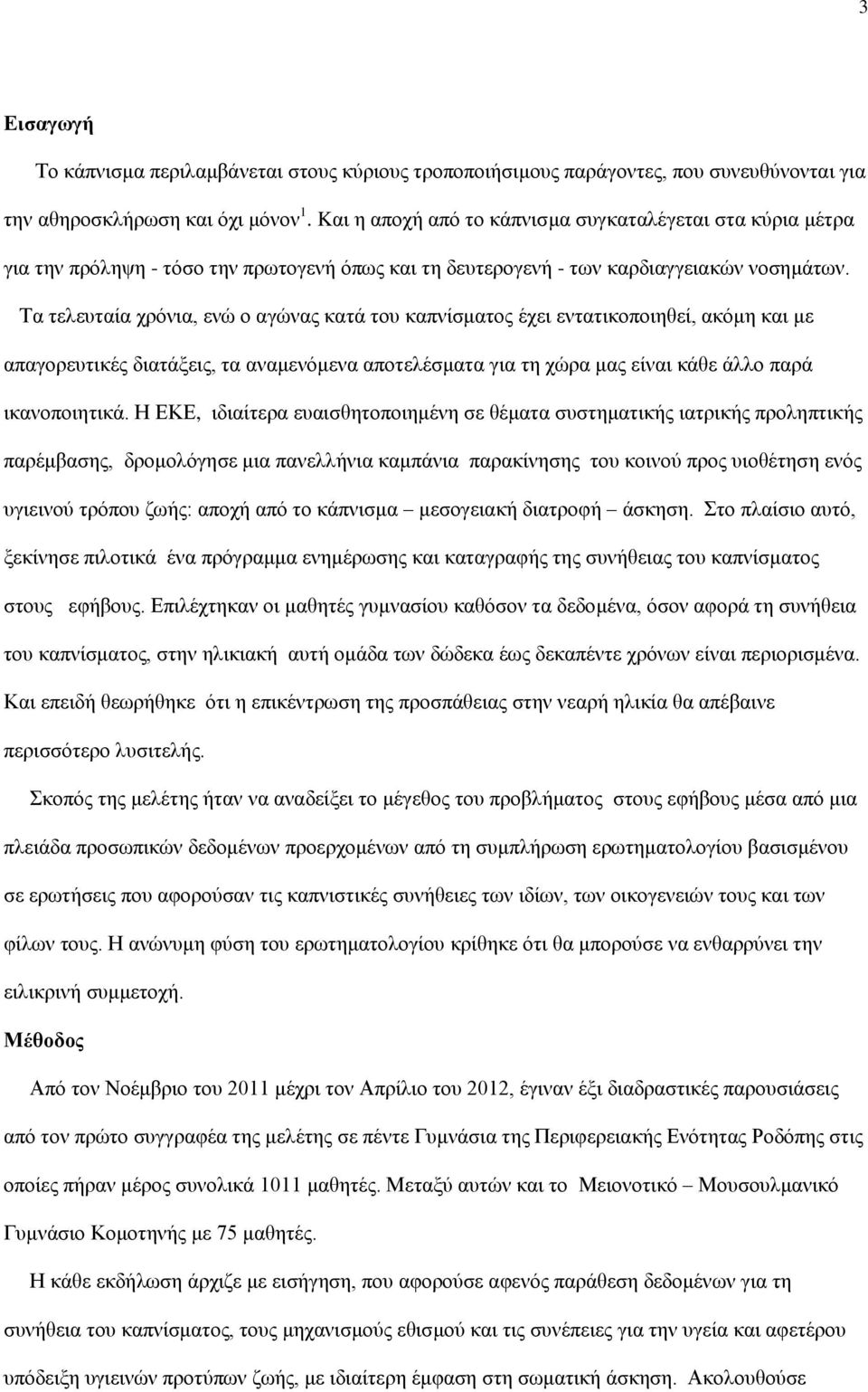 Τα τελευταία χρόνια, ενώ ο αγώνας κατά του καπνίσματος έχει εντατικοποιηθεί, ακόμη και με απαγορευτικές διατάξεις, τα αναμενόμενα αποτελέσματα για τη χώρα μας είναι κάθε άλλο παρά ικανοποιητικά.