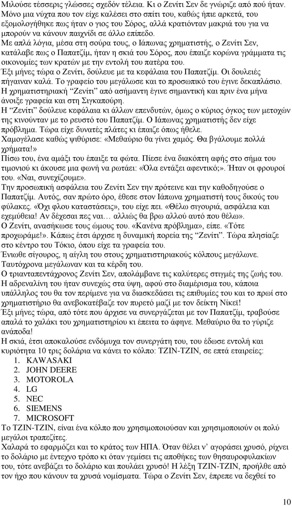 Με απλά λόγια, μέσα στη σούρα τους, ο Ιάπωνας χρηματιστής, ο Ζενίτι Σεν, κατάλαβε πως ο Παπατζίμ, ήταν η σκιά του Σόρος, που έπαιζε κορώνα γράμματα τις οικονομίες των κρατών με την εντολή του πατέρα