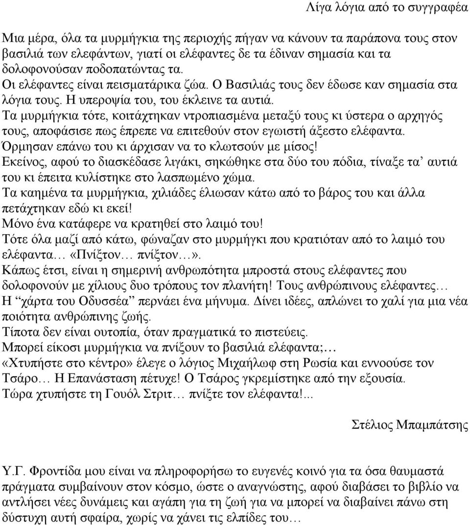 Τα μυρμήγκια τότε, κοιτάχτηκαν ντροπιασμένα μεταξύ τους κι ύστερα ο αρχηγός τους, αποφάσισε πως έπρεπε να επιτεθούν στον εγωιστή άξεστο ελέφαντα. Όρμησαν επάνω του κι άρχισαν να το κλωτσούν με μίσος!