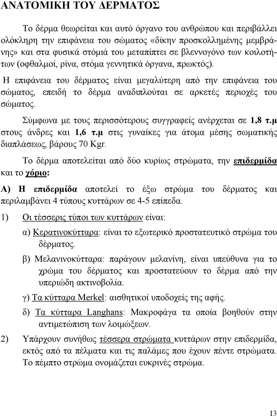 Η επιφάνεια του δέρματος είναι μεγαλύτερη από την επιφάνεια του σώματος, επειδή το δέρμα αναδιπλούται σε αρκετές περιοχές του σώματος. Σύμφωνα με τους περισσότερους συγγραφείς ανέρχεται σε 1,8 τ.