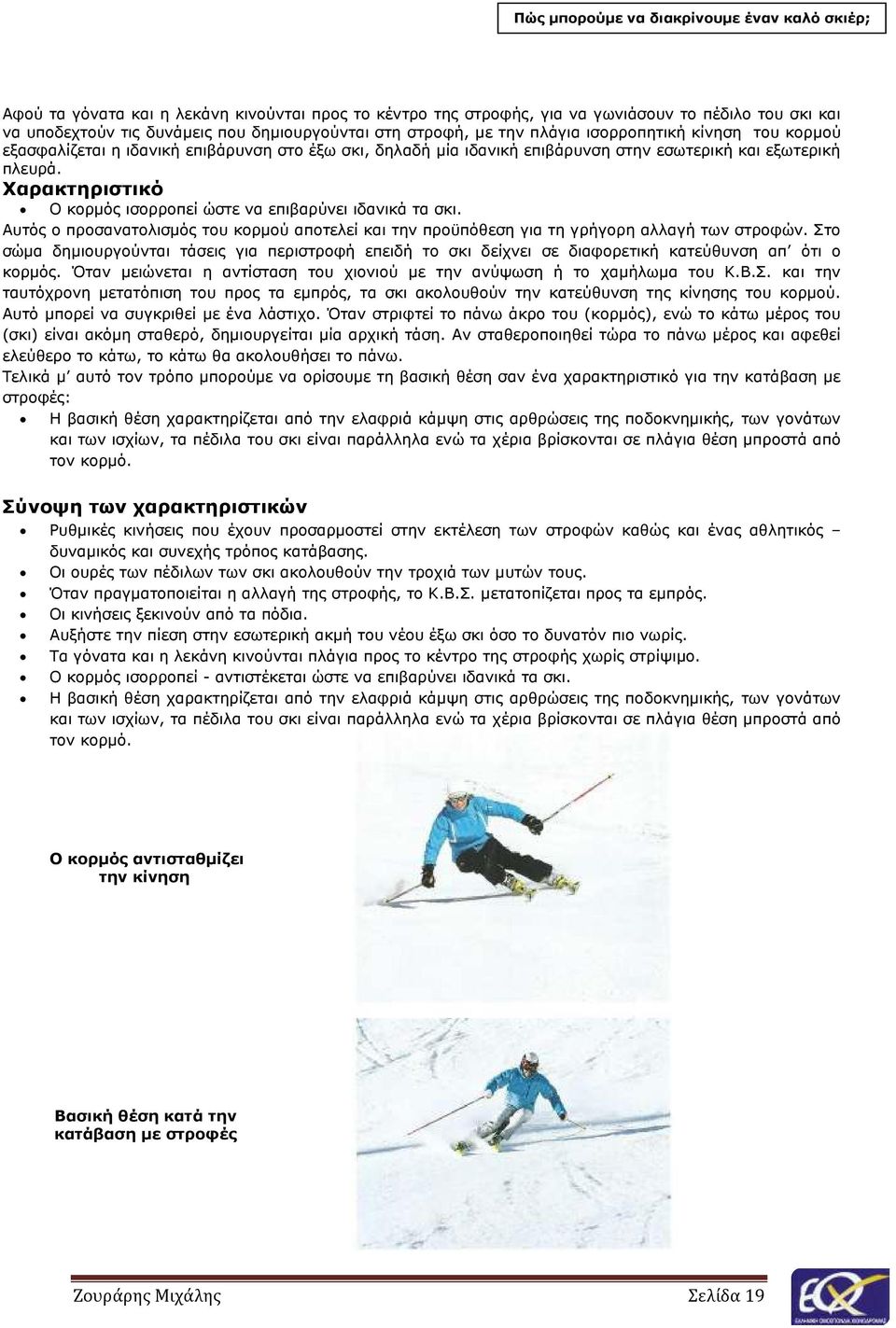 Χαρακτηριστικό Ο κορµός ισορροπεί ώστε να επιβαρύνει ιδανικά τα σκι. Αυτός ο προσανατολισµός του κορµού αποτελεί και την προϋπόθεση για τη γρήγορη αλλαγή των στροφών.