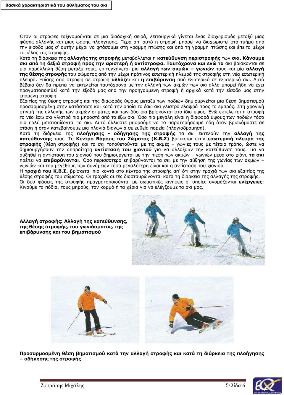 Κατά τη διάρκεια της αλλαγής της στροφής µεταβάλλεται η κατεύθυνση περιστροφής των σκι. Κάνουµε σκι από τη δεξιά στροφή προς την αριστερή ή αντίστροφα.