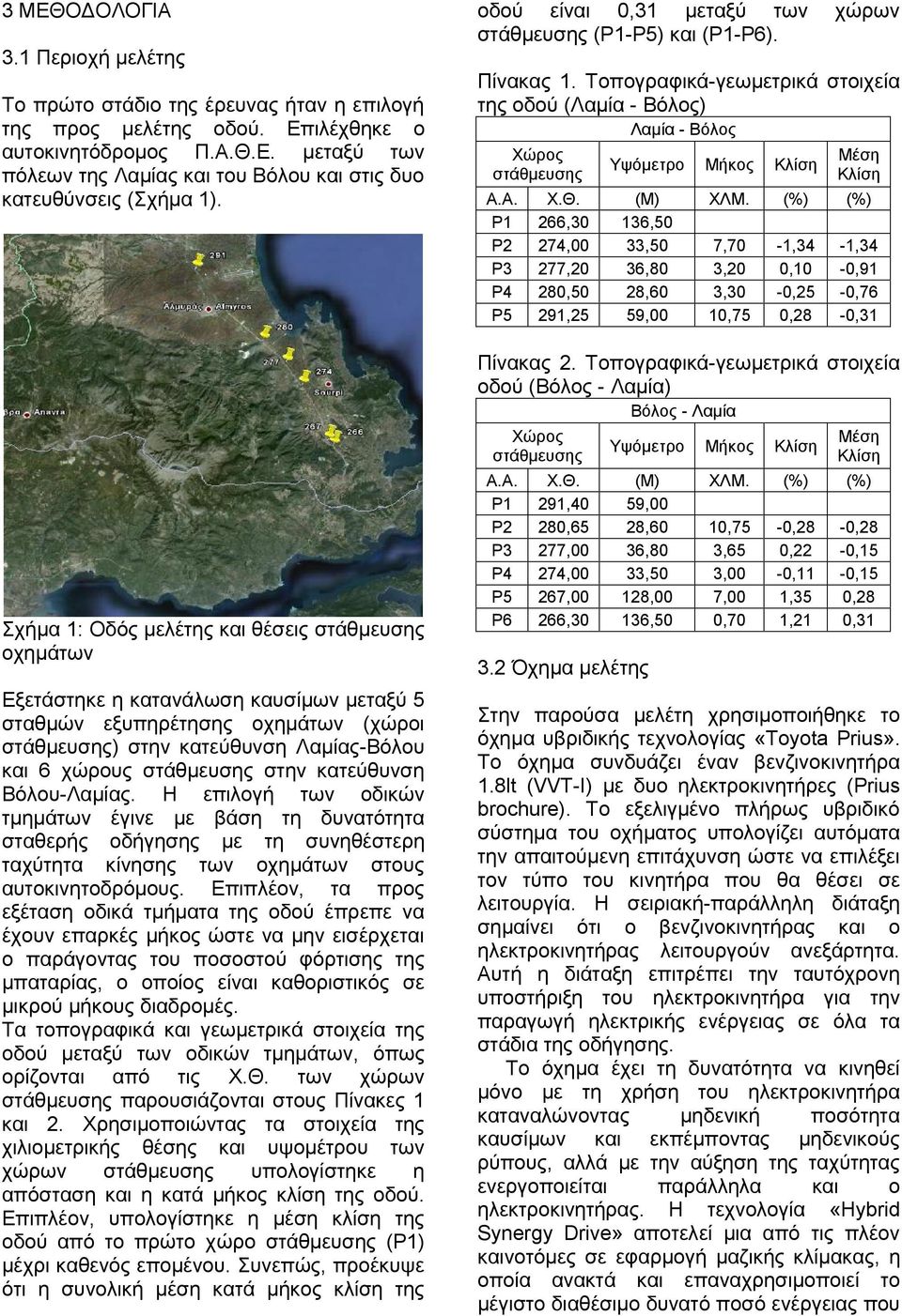 στην κατεύθυνση Βόλου-Λαμίας. Η επιλογή των οδικών τμημάτων έγινε με βάση τη δυνατότητα σταθερής οδήγησης με τη συνηθέστερη ταχύτητα κίνησης των οχημάτων στους αυτοκινητοδρόμους.