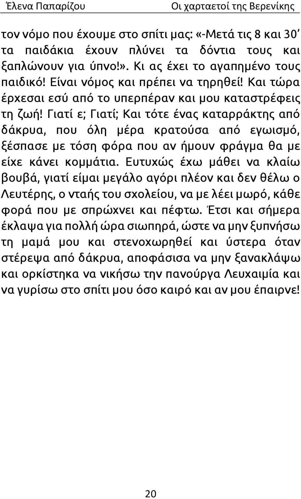 Γιατί ε; Γιατί; Και τότε ένας καταρράκτης από δάκρυα, που όλη μέρα κρατούσα από εγωισμό, ξέσπασε με τόση φόρα που αν ήμουν φράγμα θα με είχε κάνει κομμάτια.