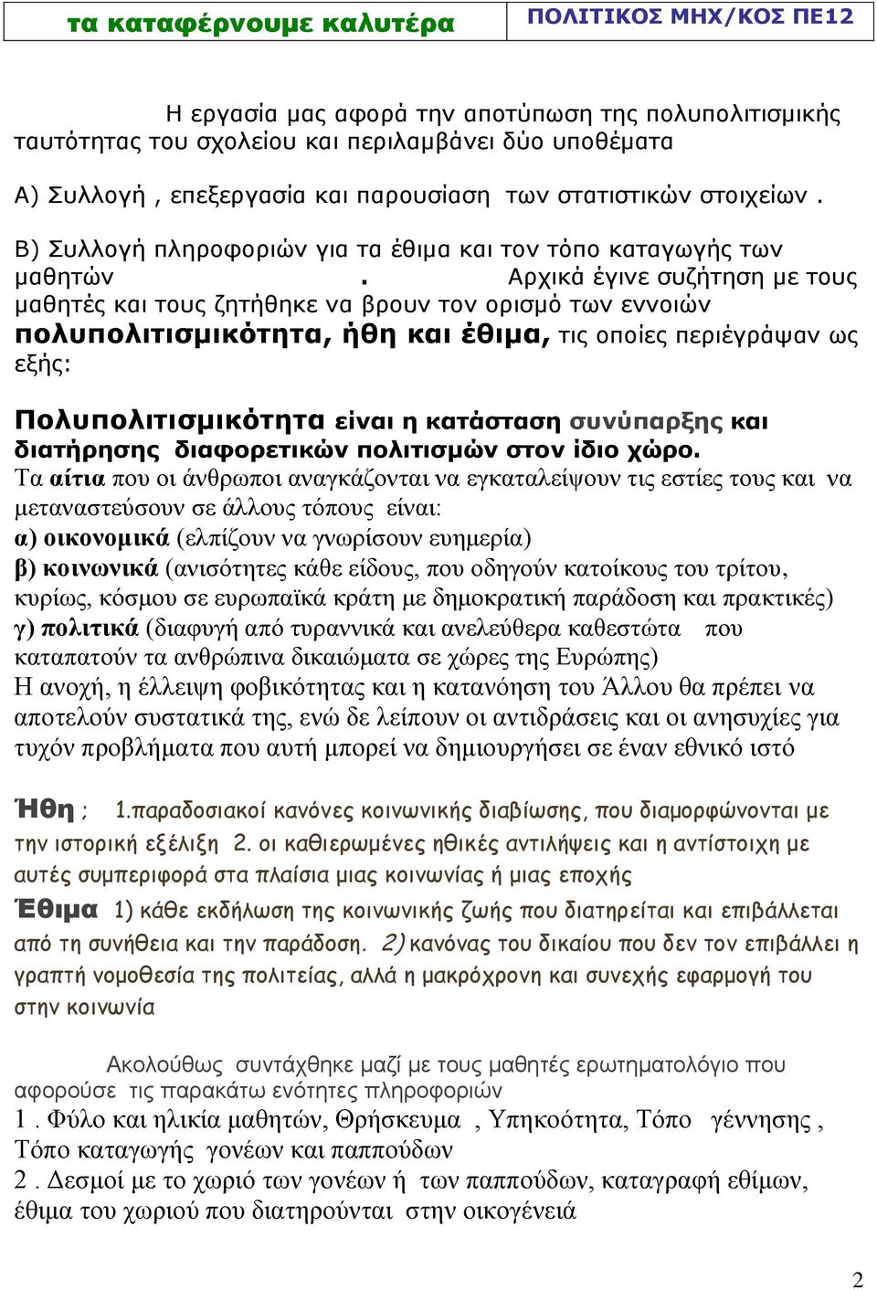 Αρχικά έγινε συζήτηση με τους μαθητές και τους ζητήθηκε να βρουν τον ορισμό των εννοιών πολυπολιτισμικότητα, ήθη και έθιμα, τις οποίες περιέγράψαν ως εξής: Πολυπολιτισμικότητα είναι η κατάσταση