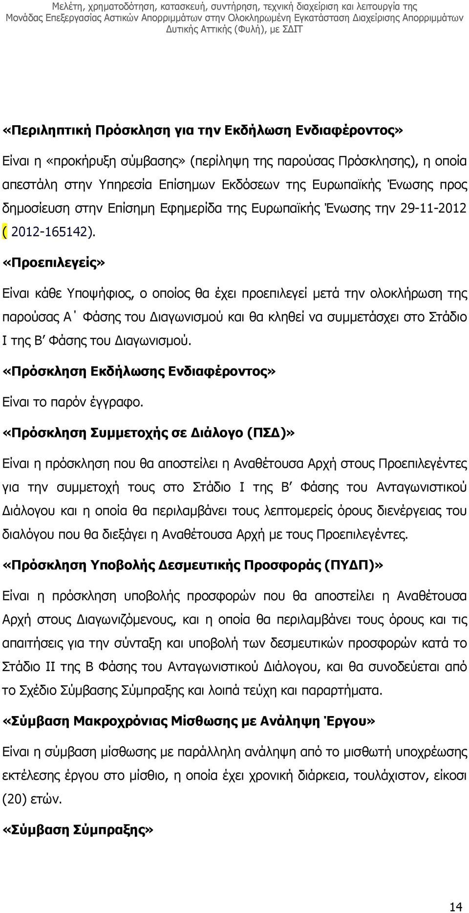 «Προεπιλεγείς» Είναι κάθε Υποψήφιος, ο οποίος θα έχει προεπιλεγεί µετά την ολοκλήρωση της παρούσας Α Φάσης του ιαγωνισµού και θα κληθεί να συµµετάσχει στο Στάδιο Ι της Β Φάσης του ιαγωνισµού.