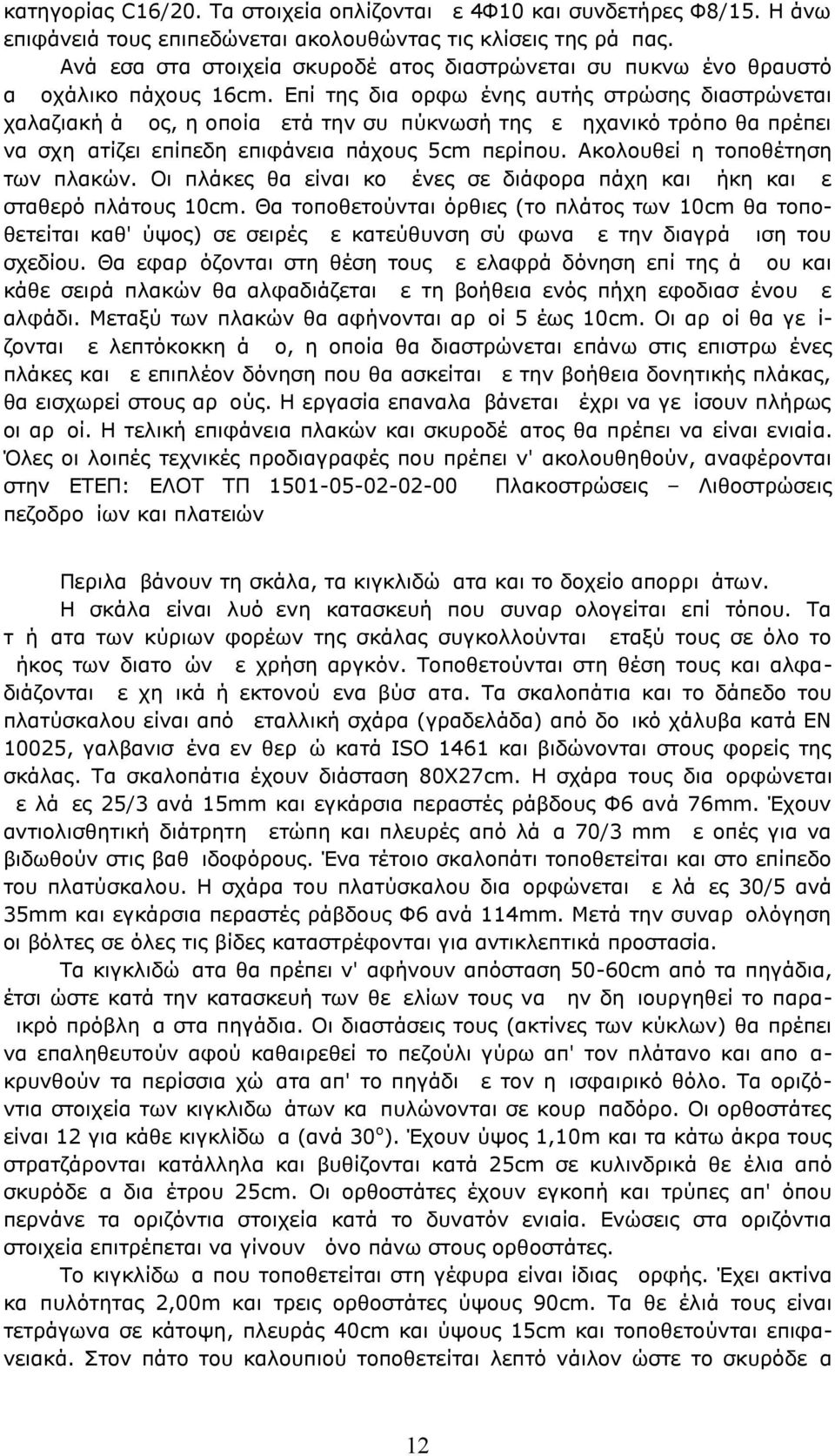 Επί της διαμορφωμένης αυτής στρώσης διαστρώνεται χαλαζιακή άμμος, η οποία μετά την συμπύκνωσή της με μηχανικό τρόπο θα πρέπει να σχηματίζει επίπεδη επιφάνεια πάχους 5cm περίπου.