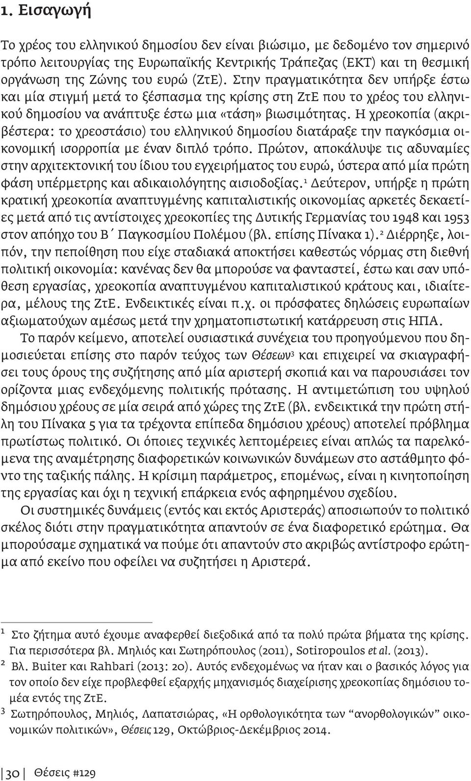 Η χρεοκοπία (ακριβέστερα: το χρεοστάσιο) του ελληνικού δημοσίου διατάραξε την παγκόσμια οικονομική ισορροπία με έναν διπλό τρόπο.