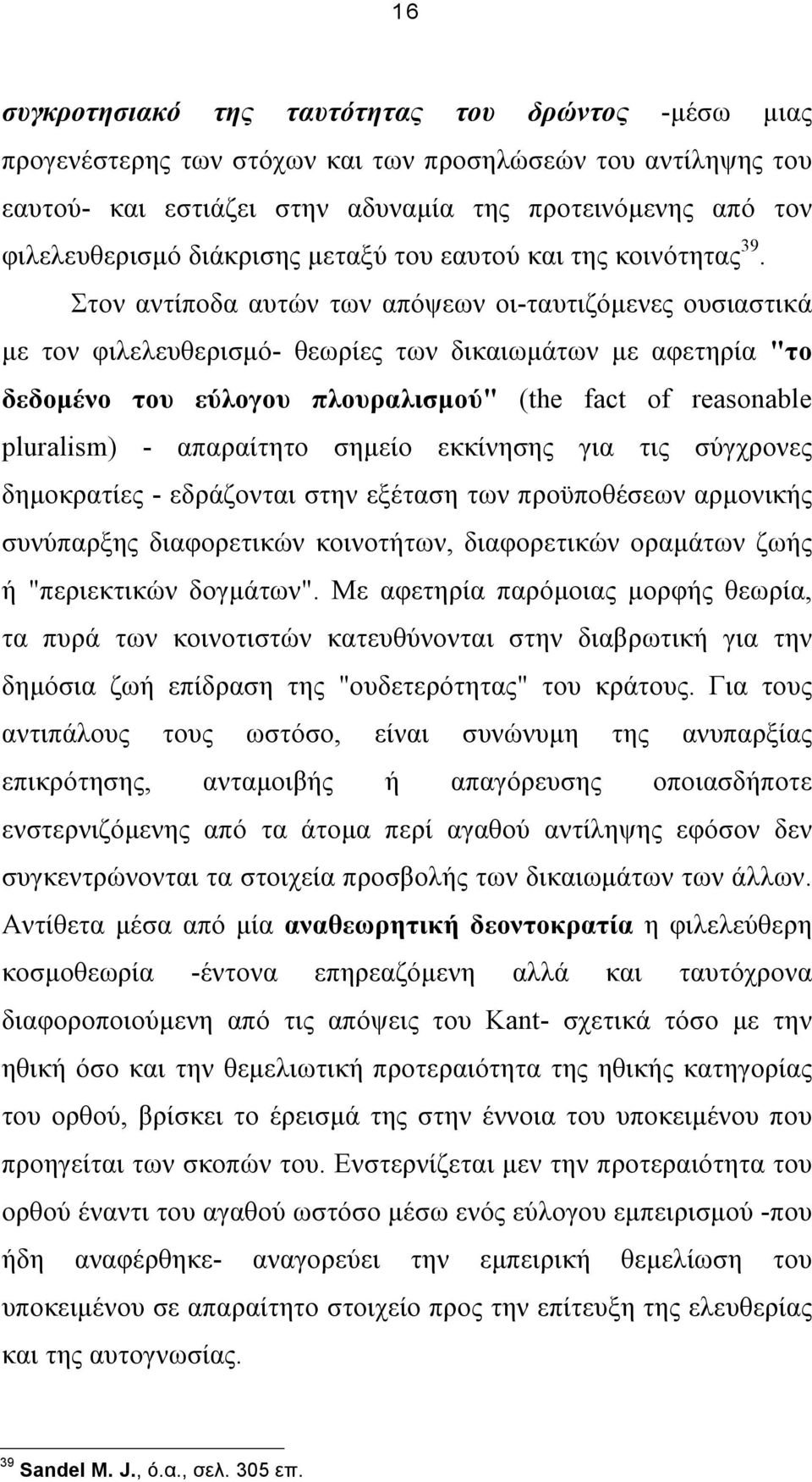 Στον αντίποδα αυτών των απόψεων οι-ταυτιζόµενες ουσιαστικά µε τον φιλελευθερισµό- θεωρίες των δικαιωµάτων µε αφετηρία "το δεδοµένο του εύλογου πλουραλισµού" (the fact of reasonable pluralism) -