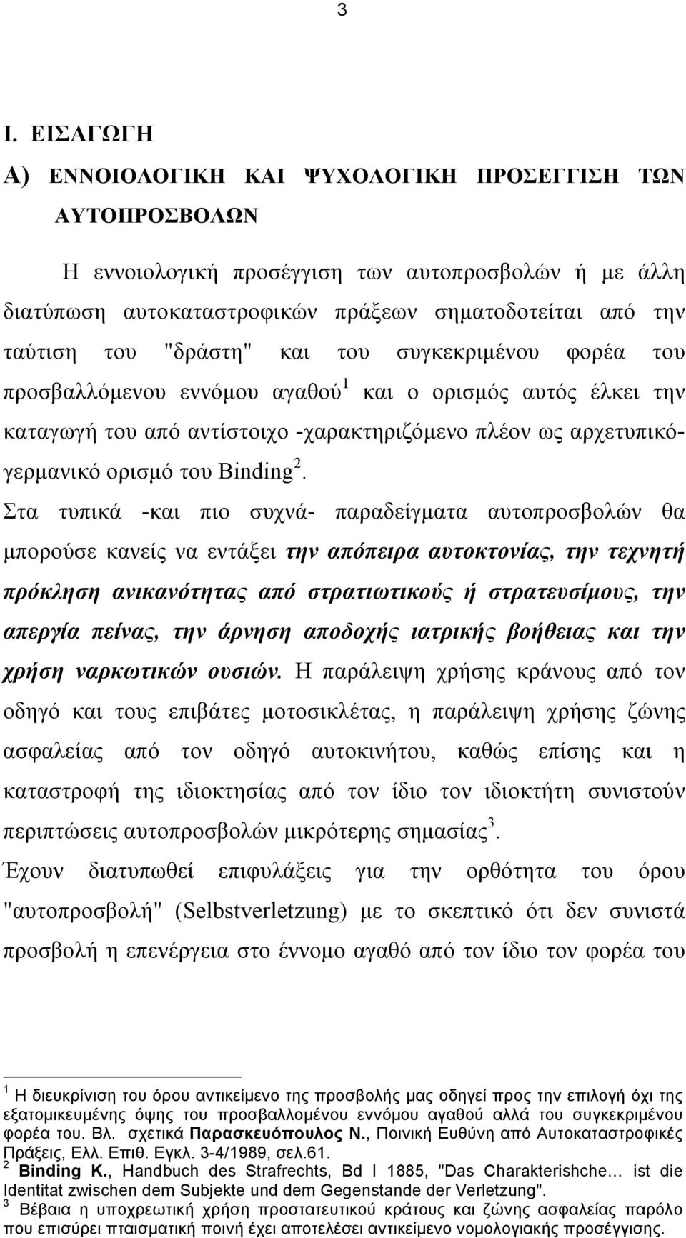 Στα τυπικά -και πιο συχνά- παραδείγµατα αυτοπροσβολών θα µπορούσε κανείς να εντάξει την απόπειρα αυτοκτονίας, την τεχνητή πρόκληση ανικανότητας από στρατιωτικούς ή στρατευσίµους, την απεργία πείνας,