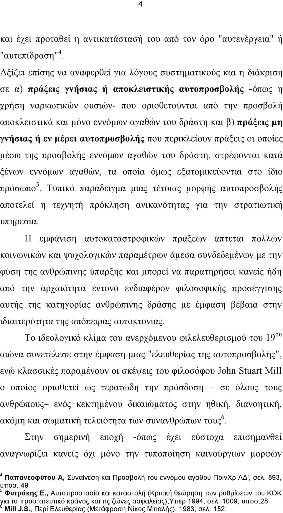 και µόνο εννόµων αγαθών του δράστη και β) πράξεις µη γνήσιας ή εν µέρει αυτοπροσβολής που περικλείουν πράξεις οι οποίες µέσω της προσβολής εννόµων αγαθών του δράστη, στρέφονται κατά ξένων εννόµων