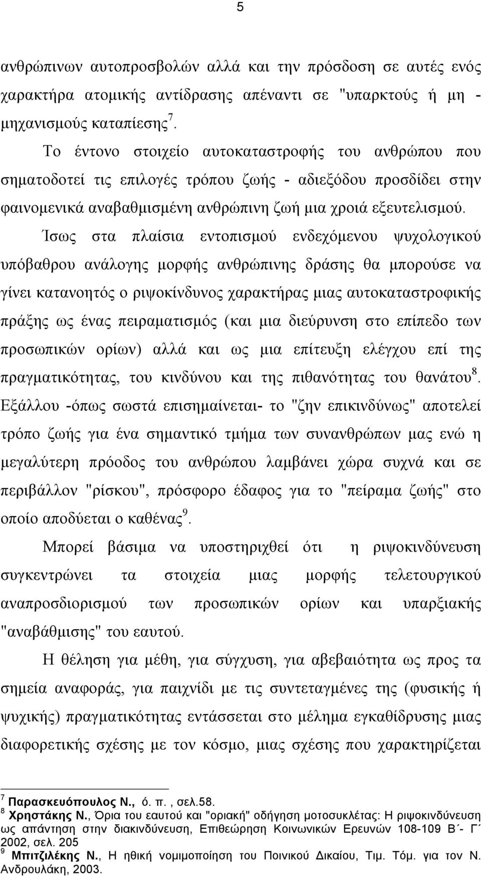 Ίσως στα πλαίσια εντοπισµού ενδεχόµενου ψυχολογικού υπόβαθρου ανάλογης µορφής ανθρώπινης δράσης θα µπορούσε να γίνει κατανοητός ο ριψοκίνδυνος χαρακτήρας µιας αυτοκαταστροφικής πράξης ως ένας