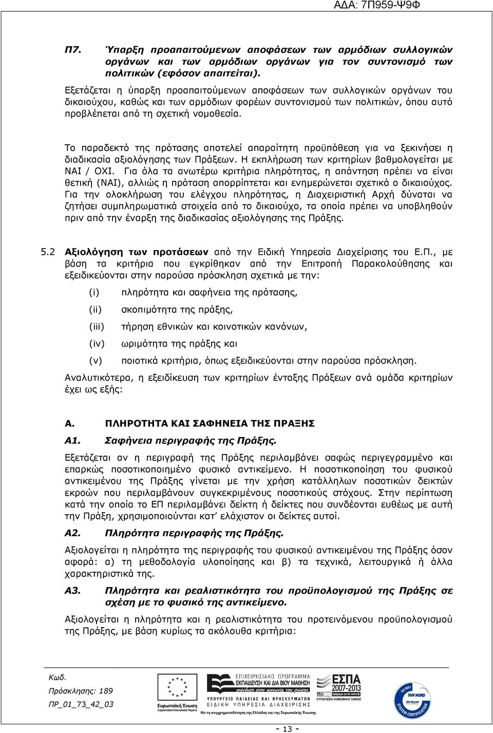 Το παραδεκτό της πρότασης αποτελεί απαραίτητη προϋπόθεση για να ξεκινήσει η διαδικασία αξιολόγησης των Πράξεων. Η εκπλήρωση των κριτηρίων βαθµολογείται µε ΝΑΙ / ΟΧΙ.