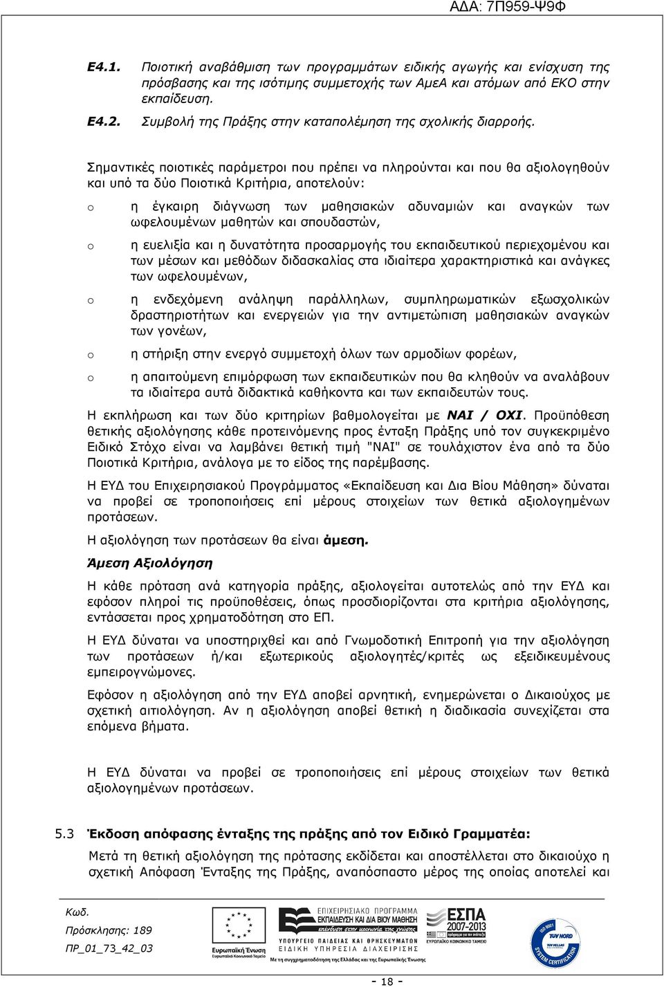 Σηµαντικές ποιοτικές παράµετροι που πρέπει να πληρούνται και που θα αξιολογηθούν και υπό τα δύο Ποιοτικά Κριτήρια, αποτελούν: η έγκαιρη διάγνωση των µαθησιακών αδυναµιών και αναγκών των ωφελουµένων