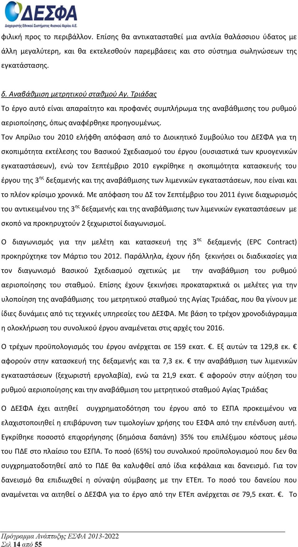 Τον Απρίλιο του 2010 ελήφθη απόφαση από το Διοικητικό Συμβούλιο του ΔΕΣΦΑ για τη σκοπιμότητα εκτέλεσης του Βασικού Σχεδιασμού του έργου (ουσιαστικά των κρυογενικών εγκαταστάσεων), ενώ τον Σεπτέμβριο