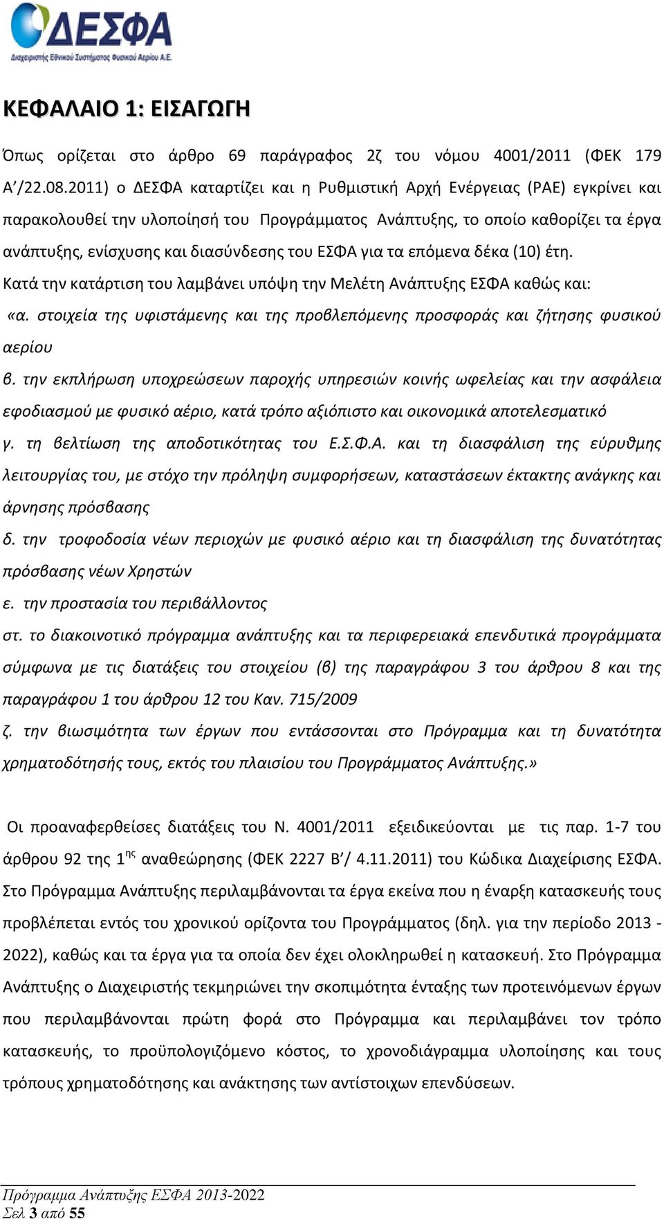 ΕΣΦΑ για τα επόμενα δέκα (10) έτη. Κατά την κατάρτιση του λαμβάνει υπόψη την Μελέτη Ανάπτυξης ΕΣΦΑ καθώς και: «α. στοιχεία της υφιστάμενης και της προβλεπόμενης προσφοράς και ζήτησης φυσικού αερίου β.