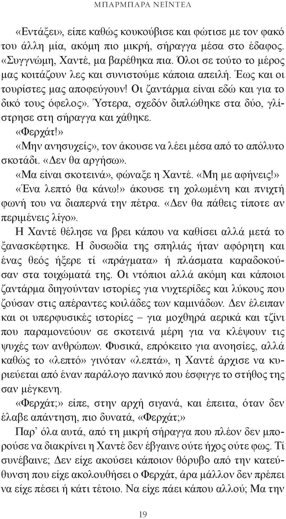 Ύστερα, σχεδόν διπλώθηκε στα δύο, γλίστρησε στη σήραγγα και χάθηκε. «Φερχάτ!» «Μην ανησυχείς», τον άκουσε να λέει μέσα από το απόλυτο σκοτάδι. «Δεν θα αργήσω». «Μα είναι σκοτεινά», φώναξε η Χαντέ.