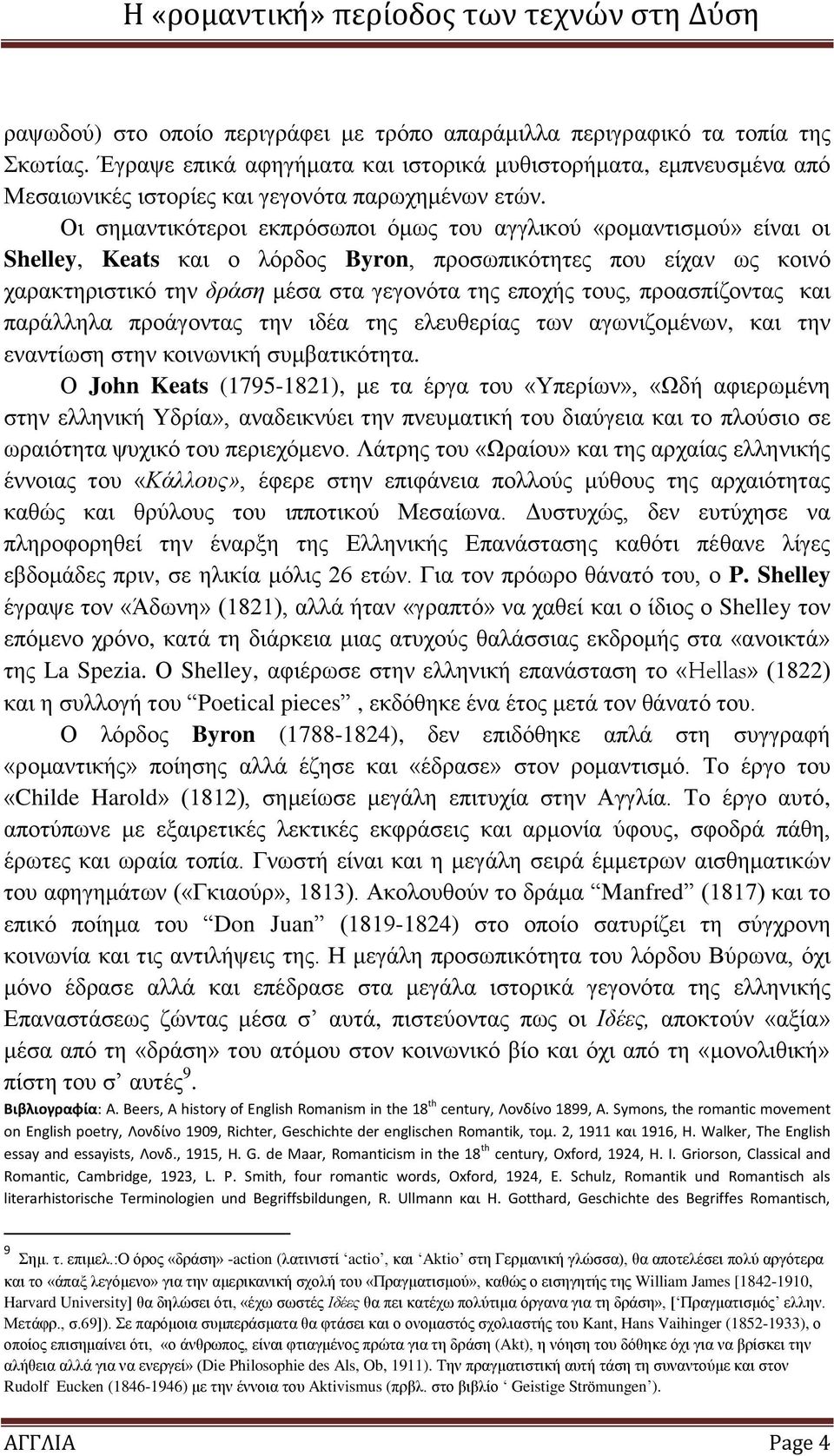 Οη ζεκαληηθφηεξνη εθπξφζσπνη φκσο ηνπ αγγιηθνχ «ξνκαληηζκνχ» είλαη νη Shelley, Keats θαη ν ιφξδνο Byron, πξνζσπηθφηεηεο πνπ είραλ σο θνηλφ ραξαθηεξηζηηθφ ηελ δράζη κέζα ζηα γεγνλφηα ηεο επνρήο ηνπο,