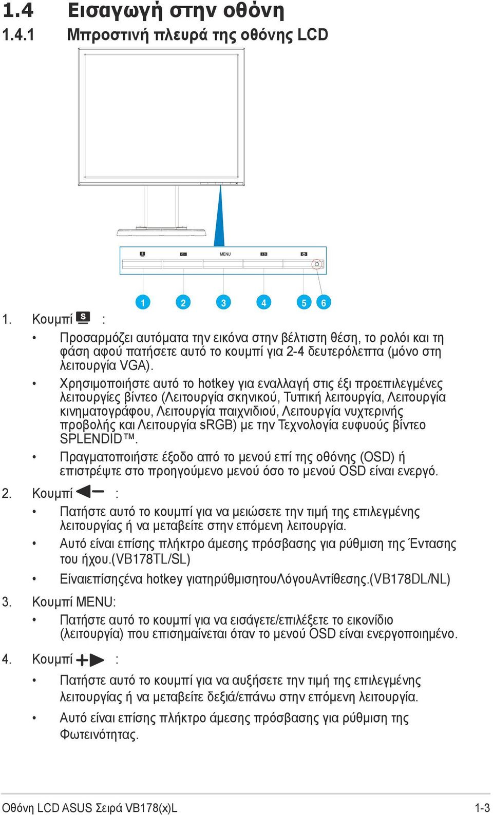 Χρησιμοποιήστε αυτό το hotkey για εναλλαγή στις έξι προεπιλεγμένες λειτουργίες βίντεο (Λειτουργία σκηνικού, Τυπική λειτουργία, Λειτουργία κινηματογράφου, Λειτουργία παιχνιδιού, Λειτουργία νυχτερινής