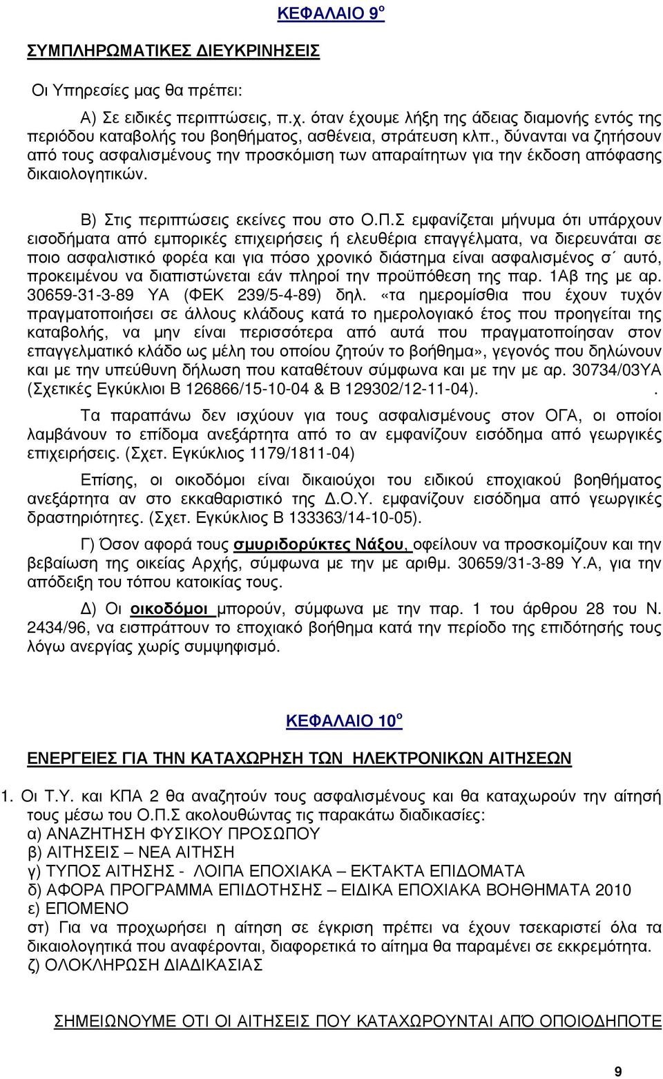 , δύνανται να ζητήσουν από τους ασφαλισµένους την προσκόµιση των απαραίτητων για την έκδοση απόφασης δικαιολογητικών. Β) Στις περιπτώσεις εκείνες που στο Ο.Π.