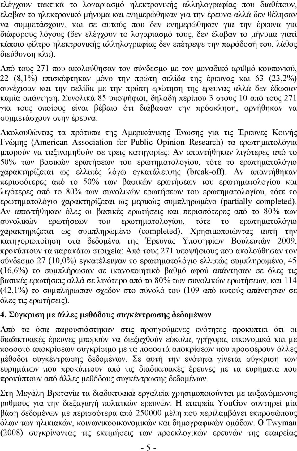 κλπ). Από τους 271 που ακολούθησαν τον σύνδεσμο με τον μοναδικό αριθμό κουπονιού, 22 (8,1%) επισκέφτηκαν μόνο την πρώτη σελίδα της έρευνας και 63 (23,2%) συνέχισαν και την σελίδα με την πρώτη ερώτηση