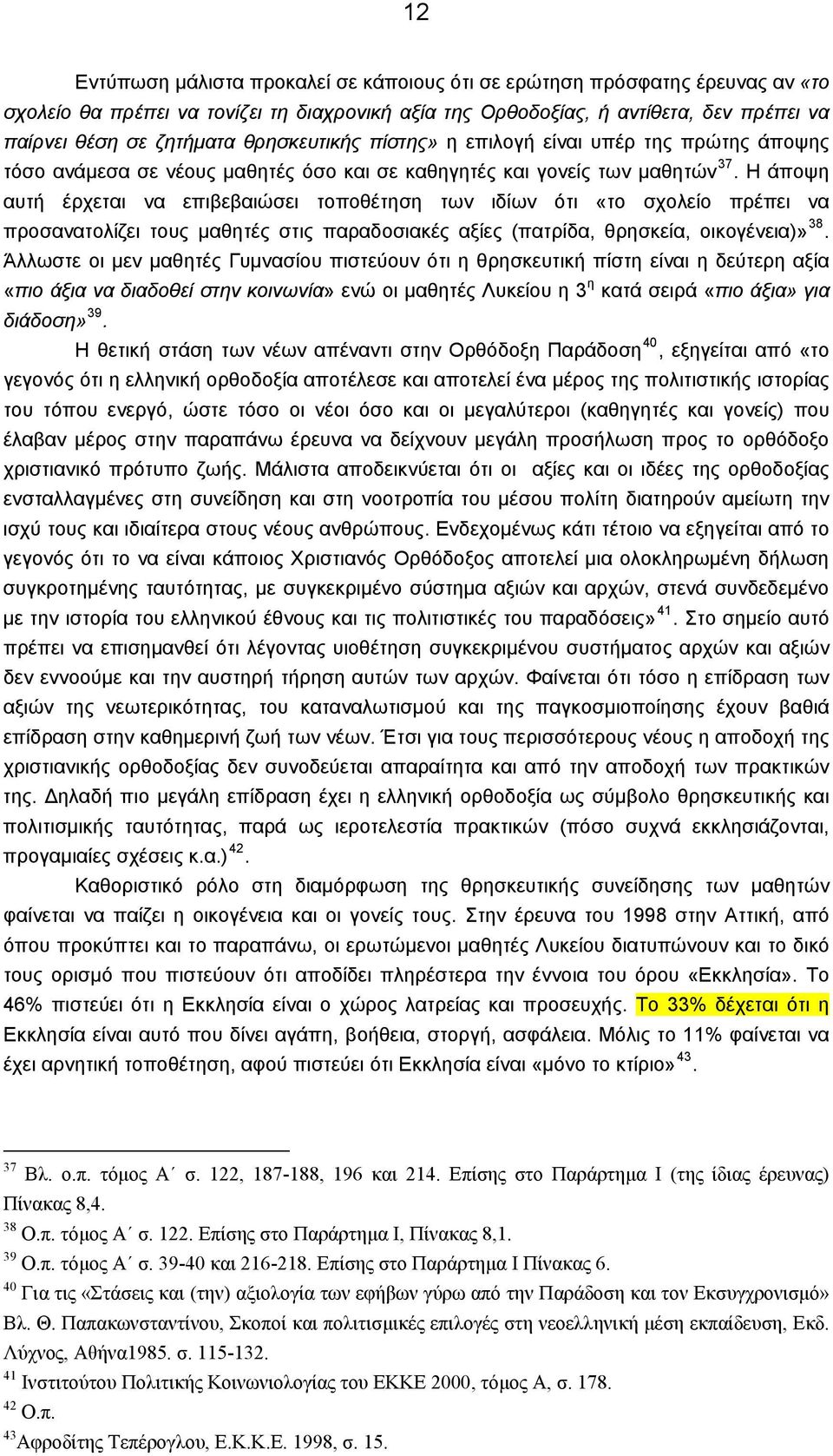 Η άποψη αυτή έρχεται να επιβεβαιώσει τοποθέτηση των ιδίων ότι «το σχολείο πρέπει να προσανατολίζει τους μαθητές στις παραδοσιακές αξίες (πατρίδα, θρησκεία, οικογένεια)» 38.