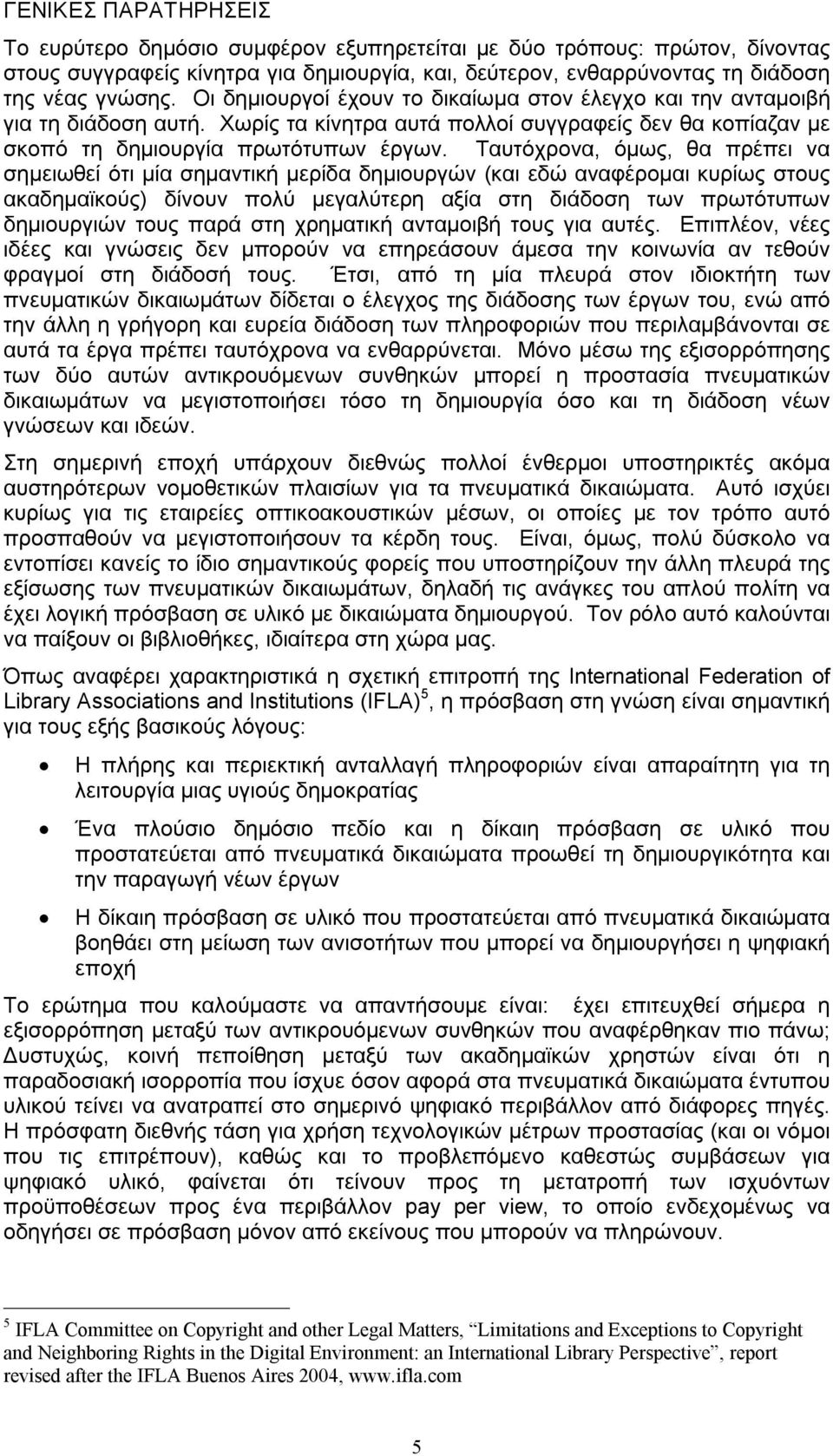 Ταυτόχρονα, όμως, θα πρέπει να σημειωθεί ότι μία σημαντική μερίδα δημιουργών (και εδώ αναφέρομαι κυρίως στους ακαδημαϊκούς) δίνουν πολύ μεγαλύτερη αξία στη διάδοση των πρωτότυπων δημιουργιών τους